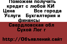 Поможем получить кредит с любой КИ › Цена ­ 1 050 - Все города Услуги » Бухгалтерия и финансы   . Свердловская обл.,Сухой Лог г.